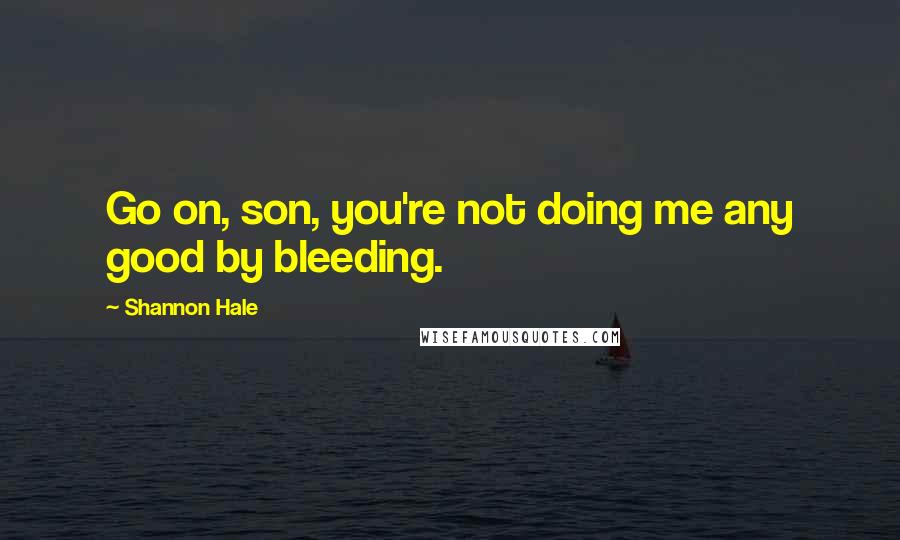 Shannon Hale Quotes: Go on, son, you're not doing me any good by bleeding.