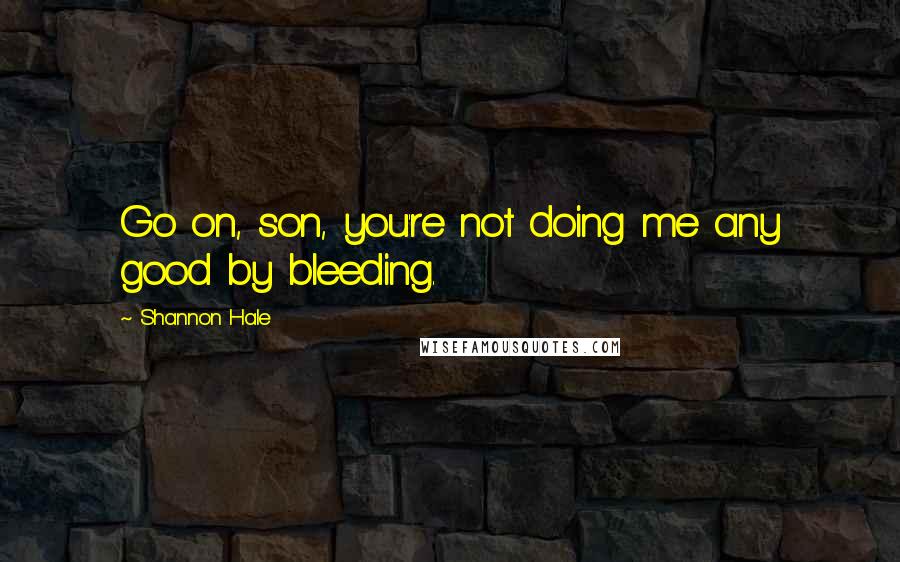 Shannon Hale Quotes: Go on, son, you're not doing me any good by bleeding.