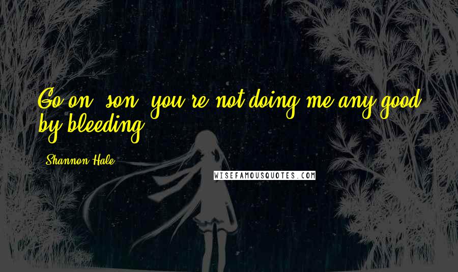 Shannon Hale Quotes: Go on, son, you're not doing me any good by bleeding.