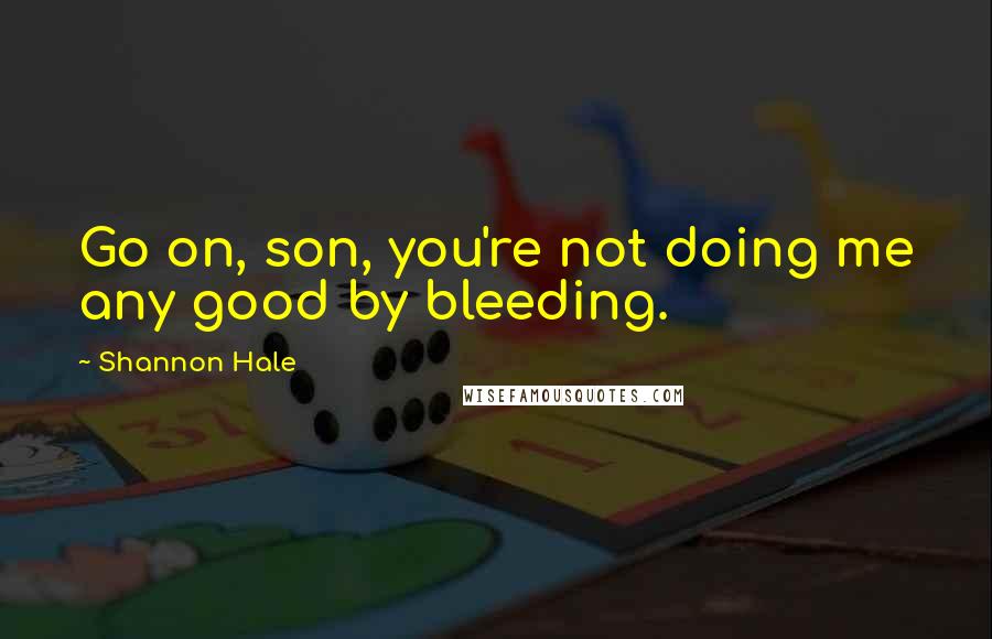 Shannon Hale Quotes: Go on, son, you're not doing me any good by bleeding.