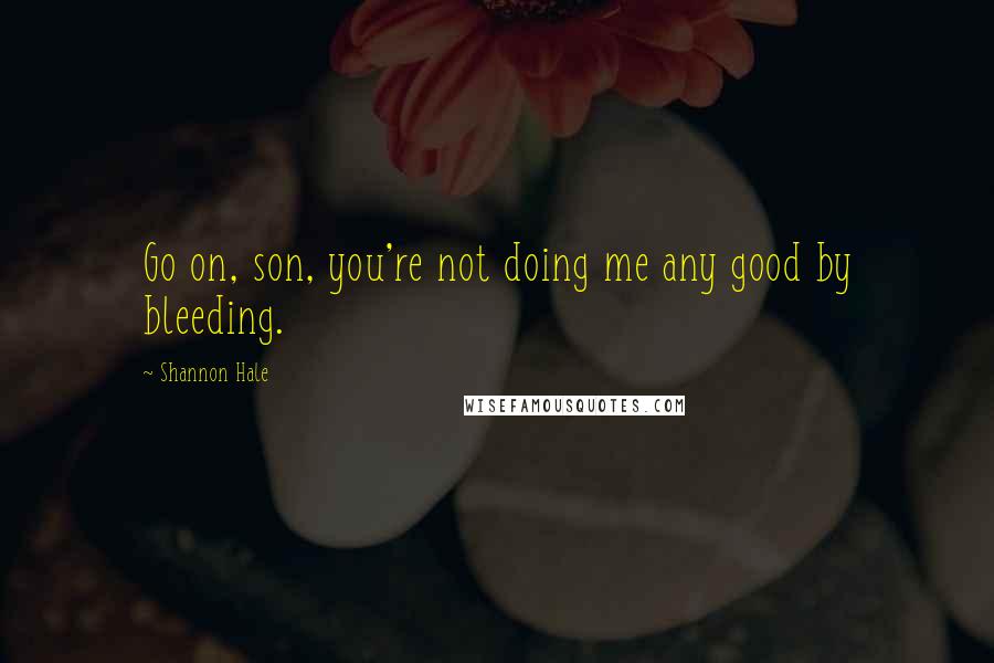 Shannon Hale Quotes: Go on, son, you're not doing me any good by bleeding.