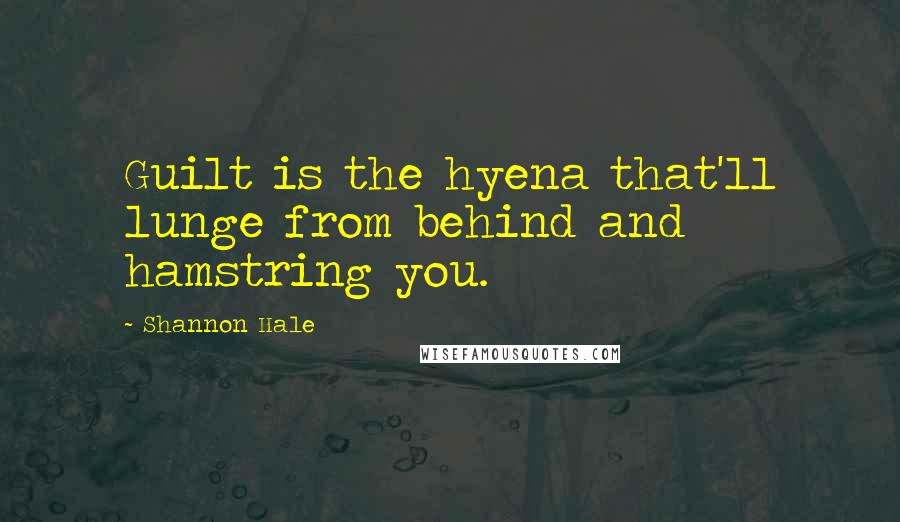Shannon Hale Quotes: Guilt is the hyena that'll lunge from behind and hamstring you.