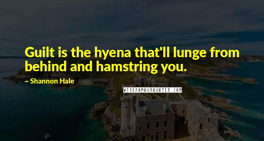 Shannon Hale Quotes: Guilt is the hyena that'll lunge from behind and hamstring you.