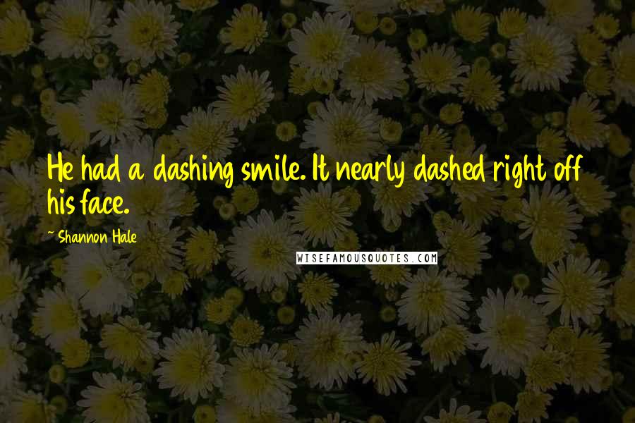 Shannon Hale Quotes: He had a dashing smile. It nearly dashed right off his face.