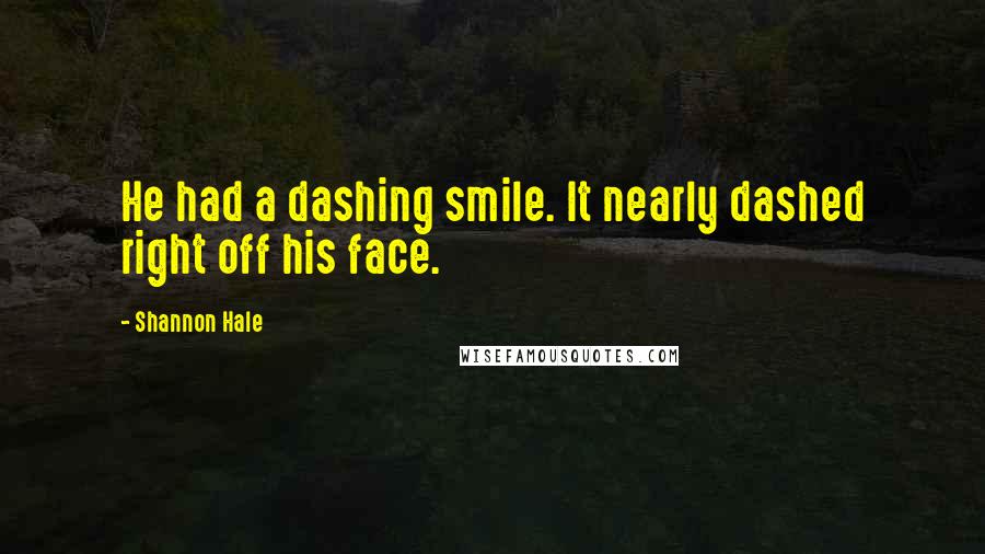 Shannon Hale Quotes: He had a dashing smile. It nearly dashed right off his face.