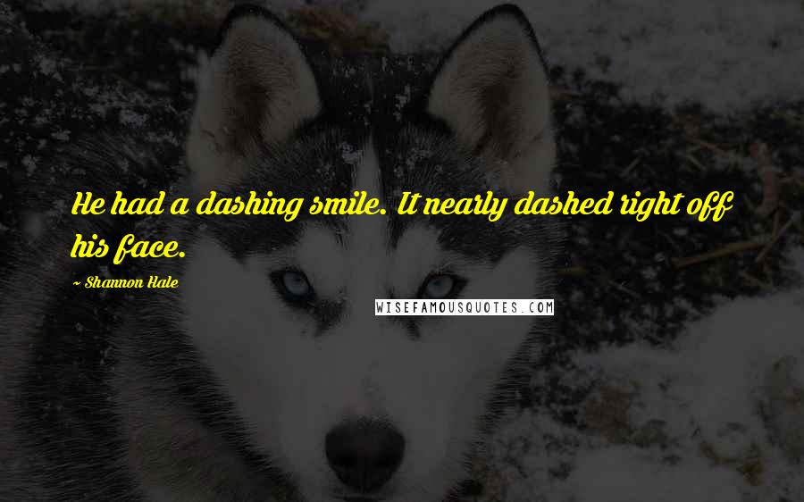 Shannon Hale Quotes: He had a dashing smile. It nearly dashed right off his face.