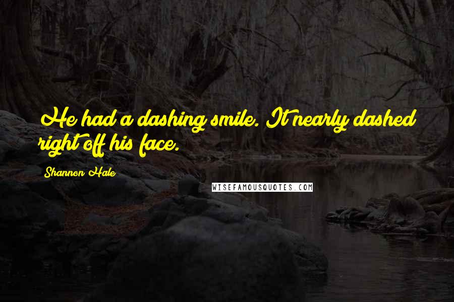 Shannon Hale Quotes: He had a dashing smile. It nearly dashed right off his face.