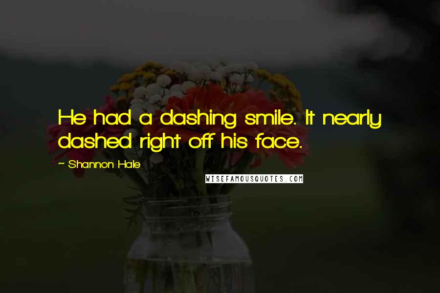 Shannon Hale Quotes: He had a dashing smile. It nearly dashed right off his face.