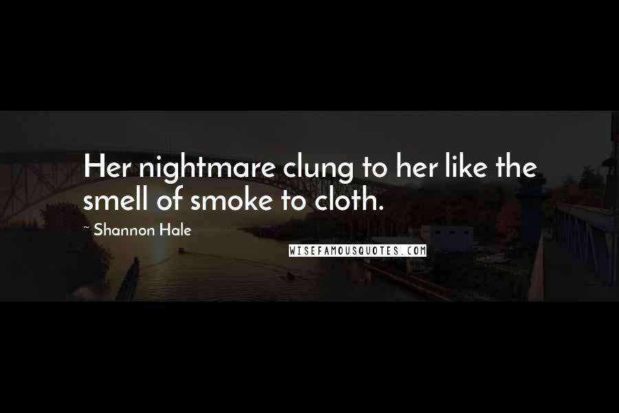 Shannon Hale Quotes: Her nightmare clung to her like the smell of smoke to cloth.