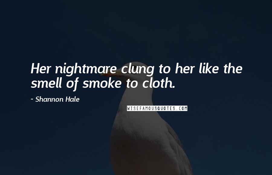 Shannon Hale Quotes: Her nightmare clung to her like the smell of smoke to cloth.