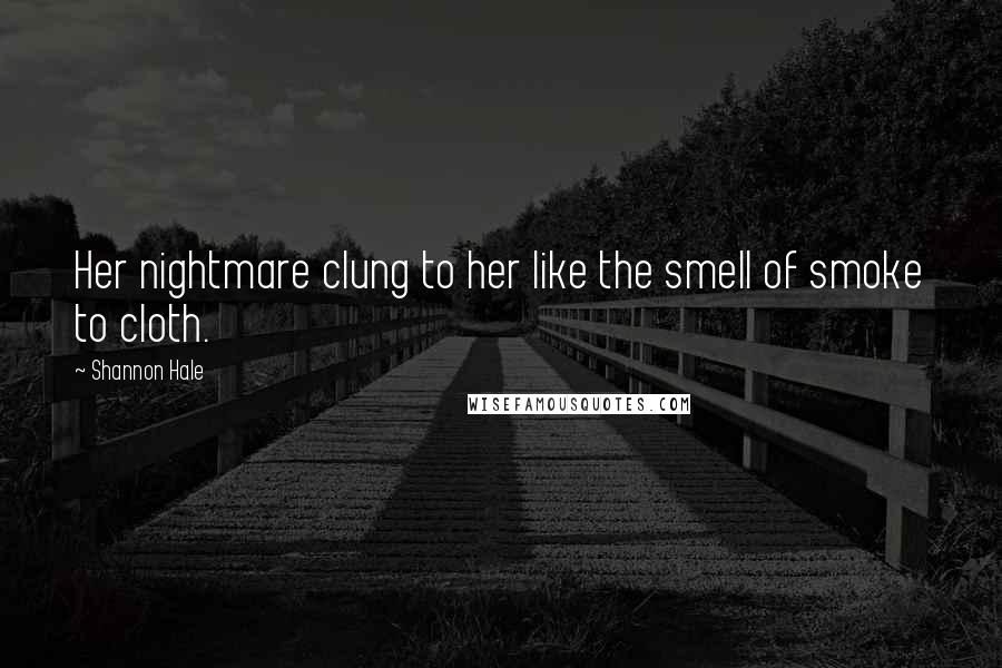 Shannon Hale Quotes: Her nightmare clung to her like the smell of smoke to cloth.