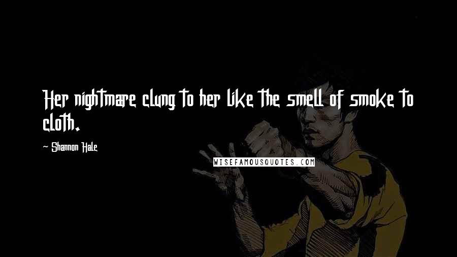 Shannon Hale Quotes: Her nightmare clung to her like the smell of smoke to cloth.