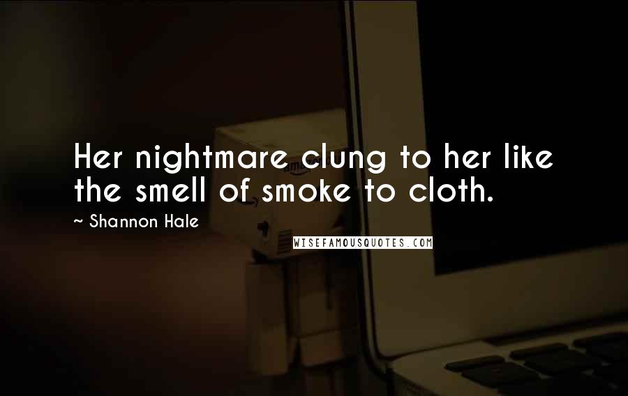 Shannon Hale Quotes: Her nightmare clung to her like the smell of smoke to cloth.