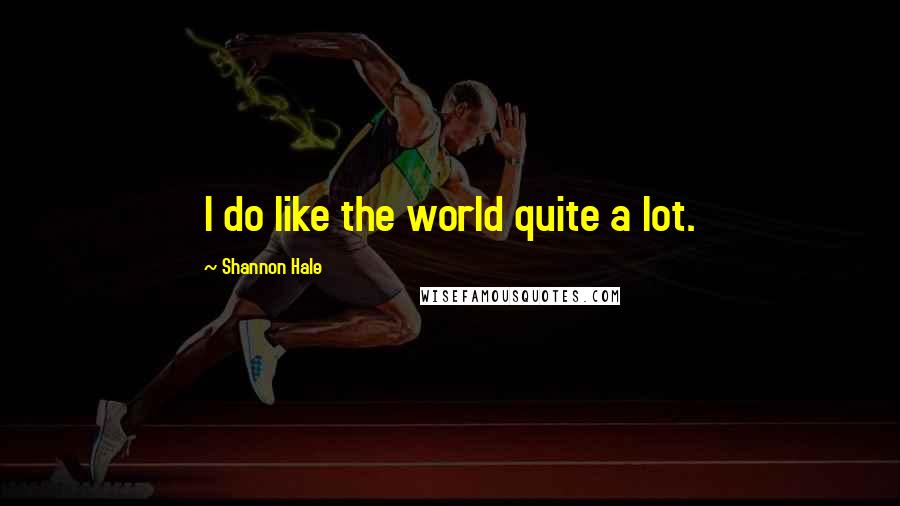 Shannon Hale Quotes: I do like the world quite a lot.