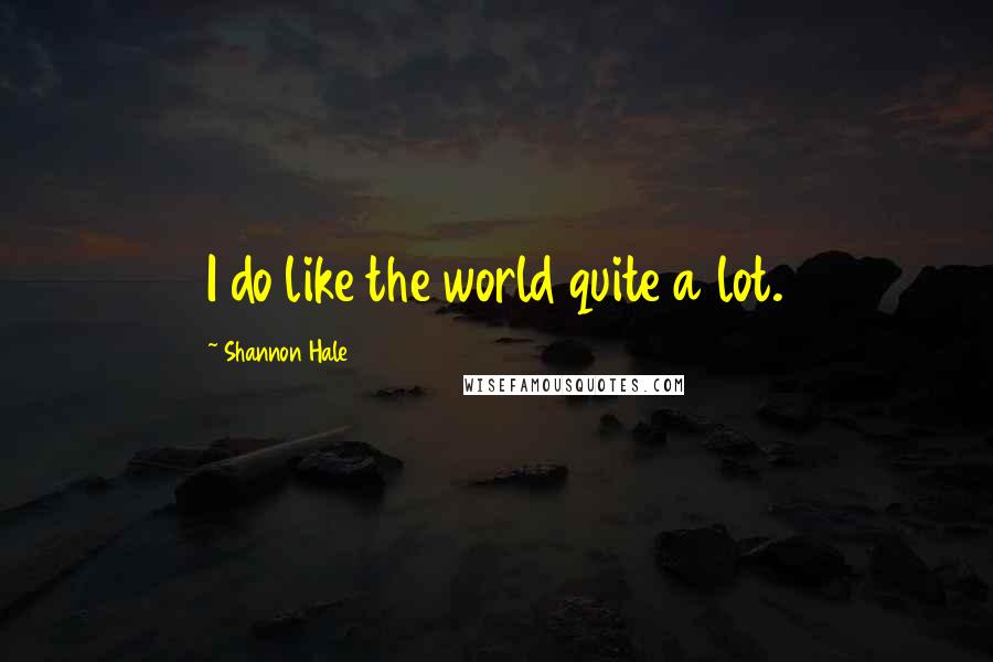 Shannon Hale Quotes: I do like the world quite a lot.