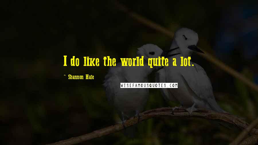 Shannon Hale Quotes: I do like the world quite a lot.