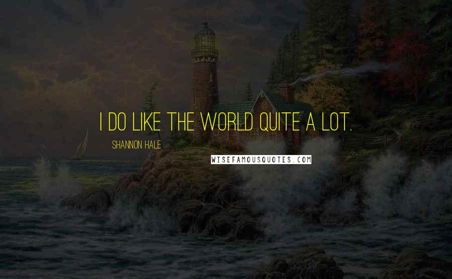 Shannon Hale Quotes: I do like the world quite a lot.
