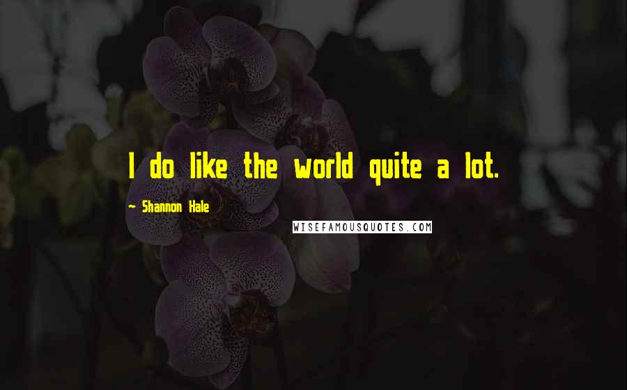 Shannon Hale Quotes: I do like the world quite a lot.