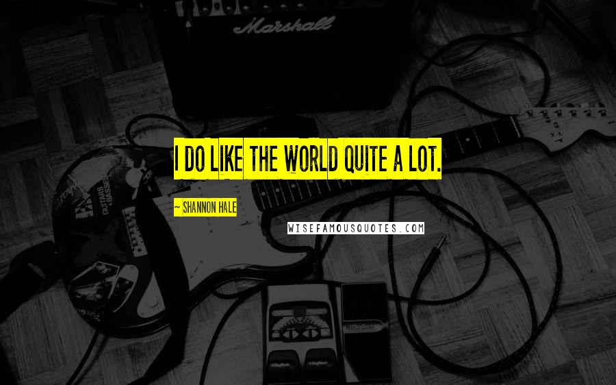 Shannon Hale Quotes: I do like the world quite a lot.