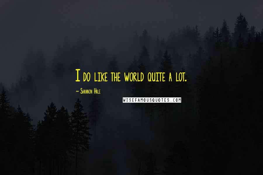Shannon Hale Quotes: I do like the world quite a lot.