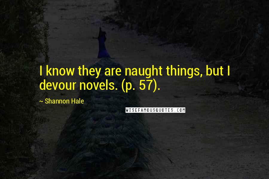 Shannon Hale Quotes: I know they are naught things, but I devour novels. (p. 57).