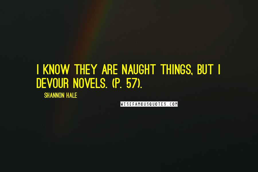 Shannon Hale Quotes: I know they are naught things, but I devour novels. (p. 57).