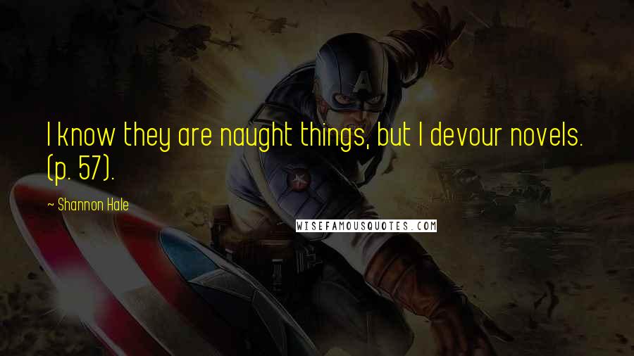 Shannon Hale Quotes: I know they are naught things, but I devour novels. (p. 57).