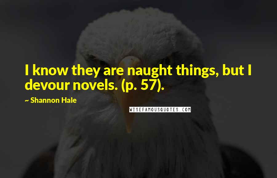 Shannon Hale Quotes: I know they are naught things, but I devour novels. (p. 57).