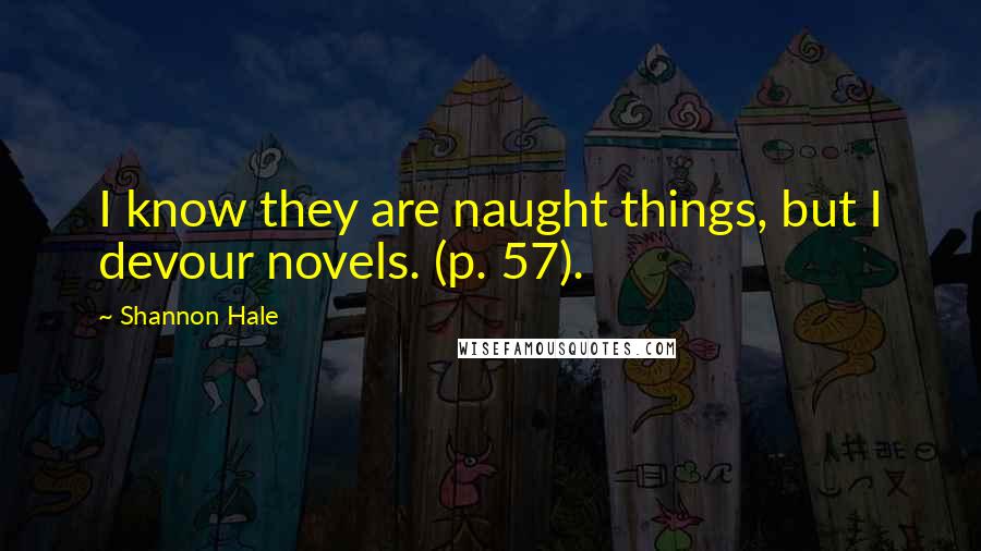 Shannon Hale Quotes: I know they are naught things, but I devour novels. (p. 57).