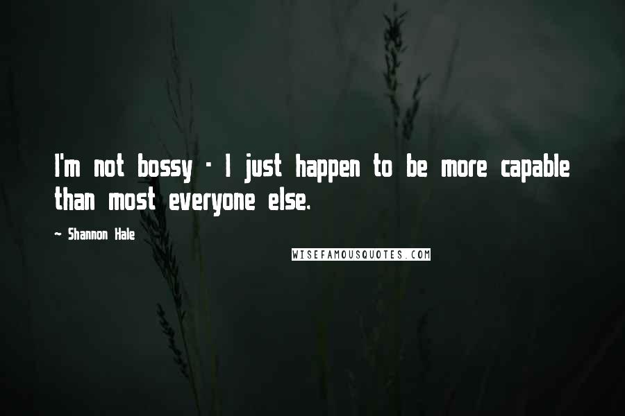 Shannon Hale Quotes: I'm not bossy - I just happen to be more capable than most everyone else.