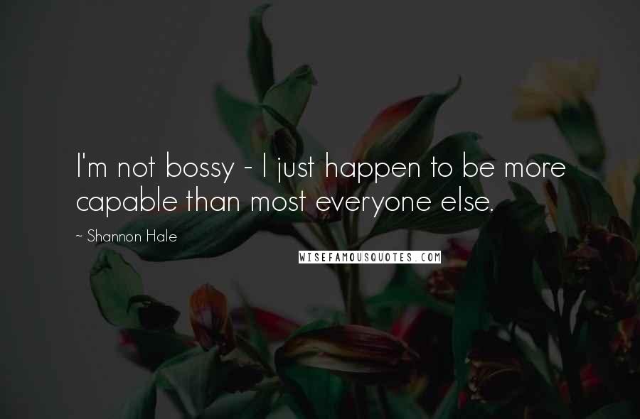 Shannon Hale Quotes: I'm not bossy - I just happen to be more capable than most everyone else.