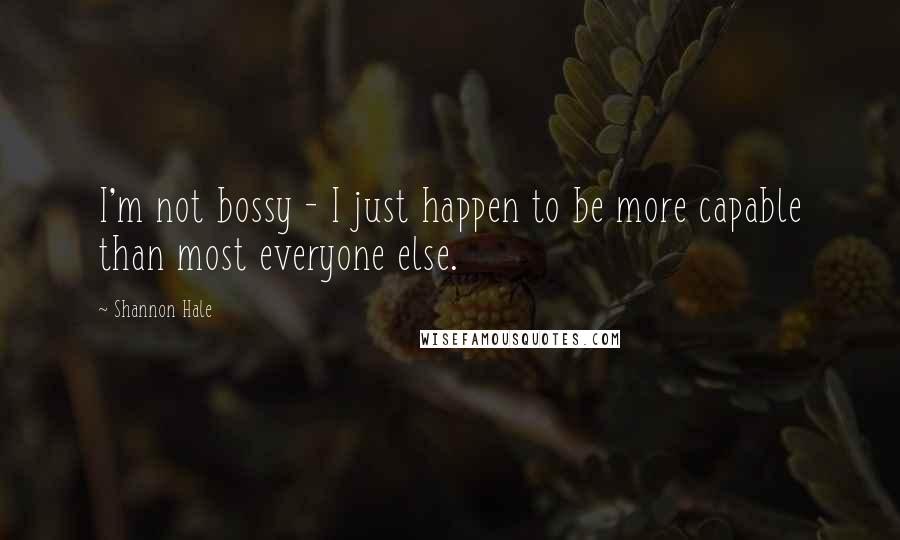 Shannon Hale Quotes: I'm not bossy - I just happen to be more capable than most everyone else.