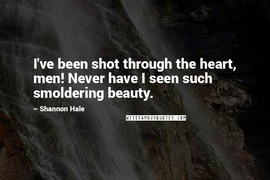 Shannon Hale Quotes: I've been shot through the heart, men! Never have I seen such smoldering beauty.