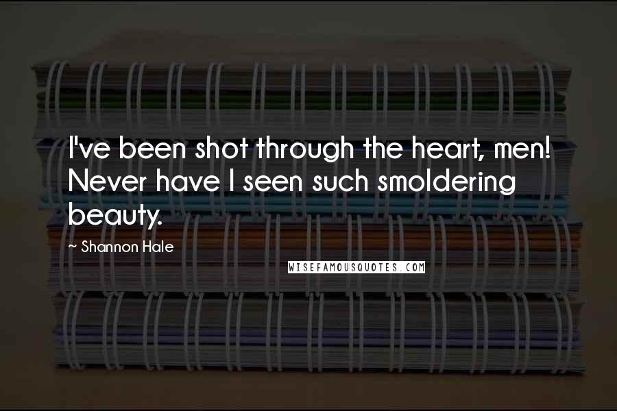 Shannon Hale Quotes: I've been shot through the heart, men! Never have I seen such smoldering beauty.