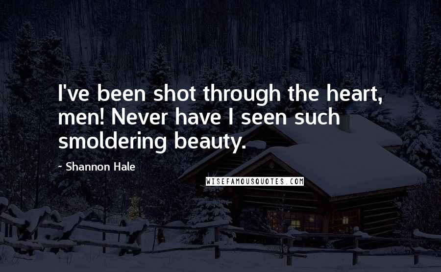 Shannon Hale Quotes: I've been shot through the heart, men! Never have I seen such smoldering beauty.