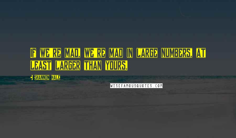 Shannon Hale Quotes: If we're mad, we're mad in large numbers, at least larger than yours.