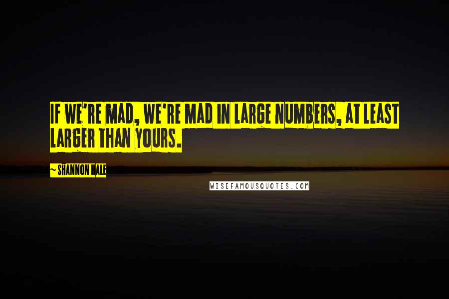 Shannon Hale Quotes: If we're mad, we're mad in large numbers, at least larger than yours.