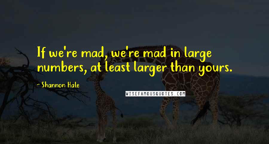 Shannon Hale Quotes: If we're mad, we're mad in large numbers, at least larger than yours.