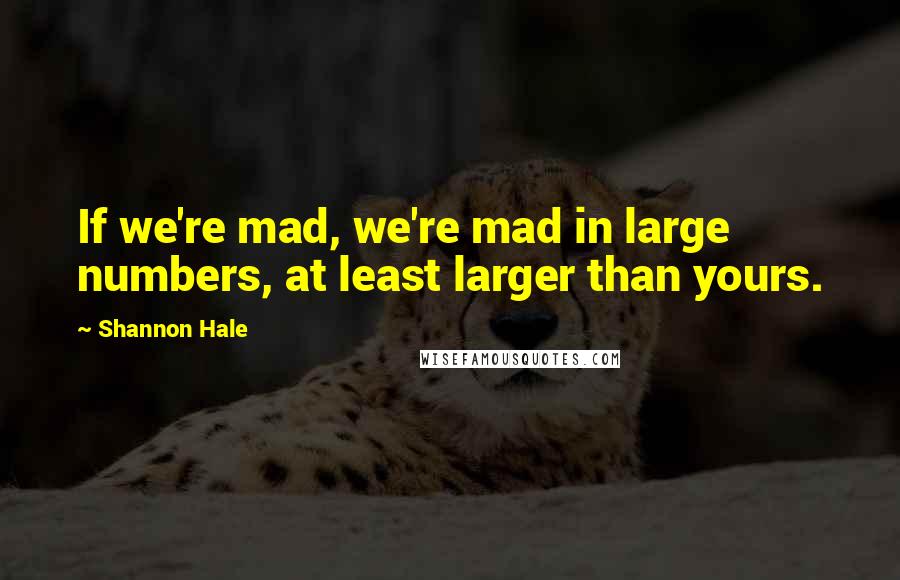 Shannon Hale Quotes: If we're mad, we're mad in large numbers, at least larger than yours.