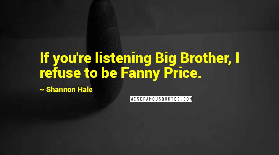 Shannon Hale Quotes: If you're listening Big Brother, I refuse to be Fanny Price.