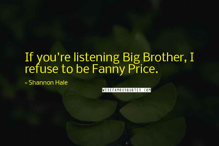 Shannon Hale Quotes: If you're listening Big Brother, I refuse to be Fanny Price.
