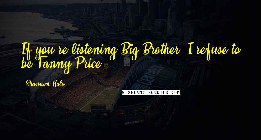 Shannon Hale Quotes: If you're listening Big Brother, I refuse to be Fanny Price.