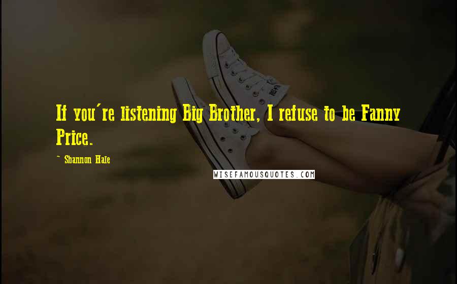 Shannon Hale Quotes: If you're listening Big Brother, I refuse to be Fanny Price.