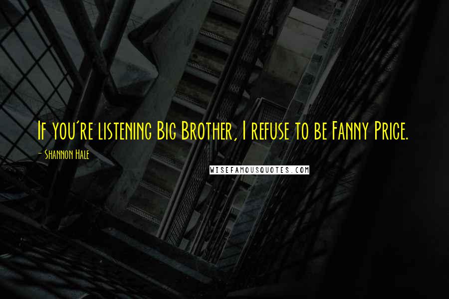 Shannon Hale Quotes: If you're listening Big Brother, I refuse to be Fanny Price.