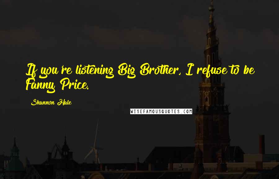 Shannon Hale Quotes: If you're listening Big Brother, I refuse to be Fanny Price.