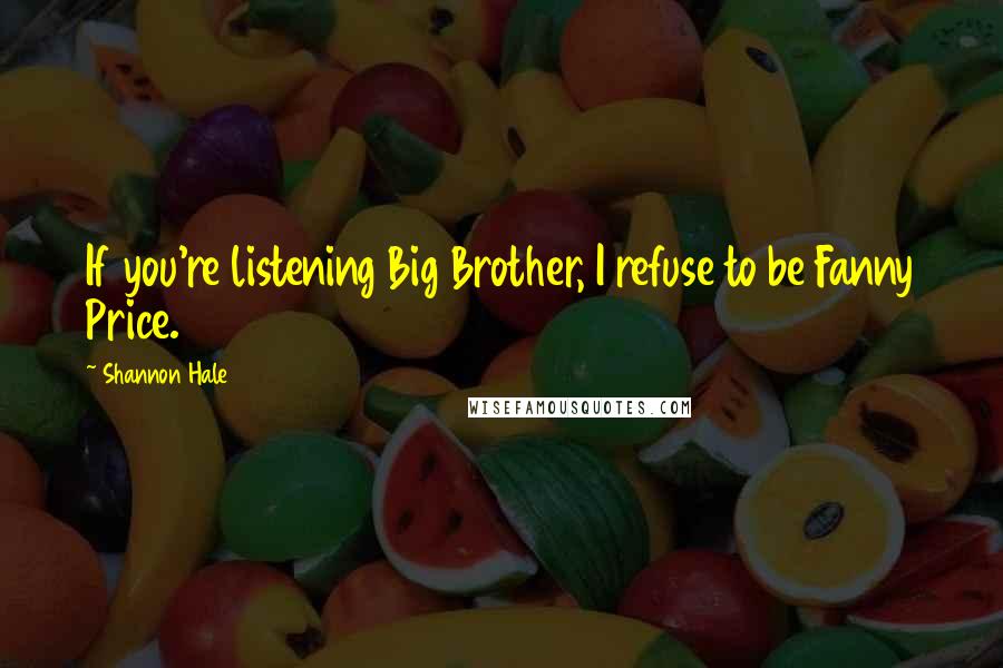 Shannon Hale Quotes: If you're listening Big Brother, I refuse to be Fanny Price.