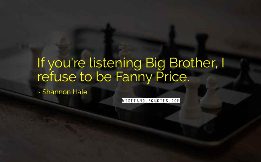 Shannon Hale Quotes: If you're listening Big Brother, I refuse to be Fanny Price.