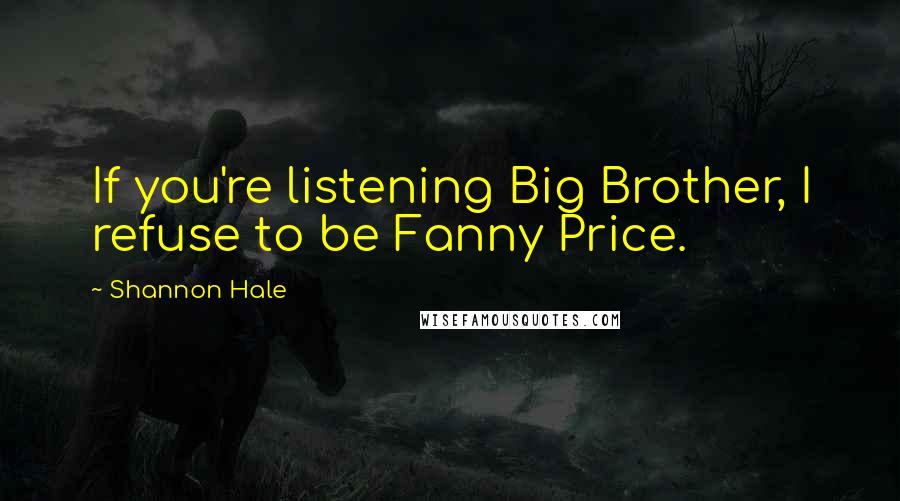 Shannon Hale Quotes: If you're listening Big Brother, I refuse to be Fanny Price.