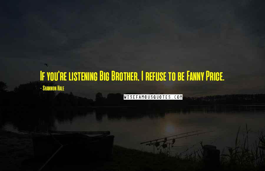 Shannon Hale Quotes: If you're listening Big Brother, I refuse to be Fanny Price.