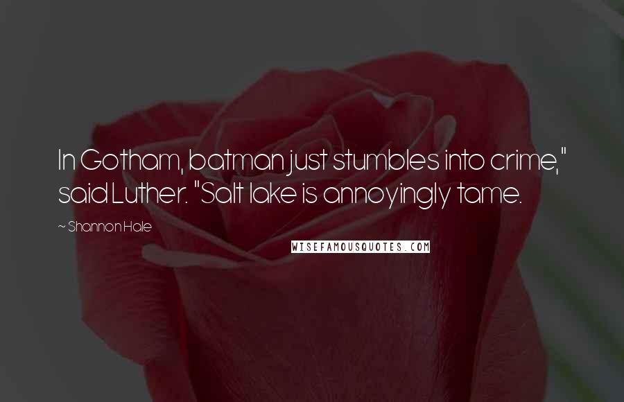 Shannon Hale Quotes: In Gotham, batman just stumbles into crime," said Luther. "Salt lake is annoyingly tame.